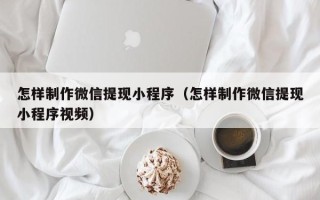 山东怎样制作微信提现小程序（怎样制作微信提现小程序视频）