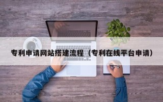 山东专利申请网站搭建流程（专利在线平台申请）