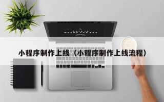 山东小程序制作上线（小程序制作上线流程）