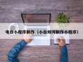 山东电白小程序制作（小白如何制作小程序）