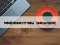 山东如何搭建单机软件网站（单机游戏搭建）