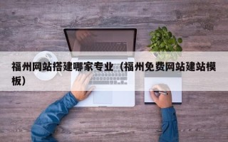 山东福州网站搭建哪家专业（福州免费网站建站模板）