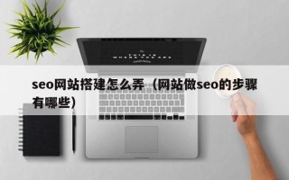 山东seo网站搭建怎么弄（网站做seo的步骤有哪些）
